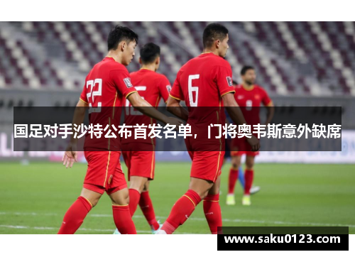 国足对手沙特公布首发名单，门将奥韦斯意外缺席