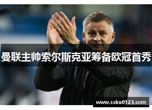 曼联主帅索尔斯克亚筹备欧冠首秀