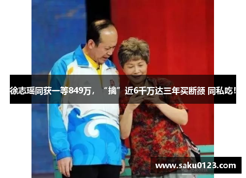 徐志瑶同获一等849万，“擒”近6千万达三年买断额 同私吃！