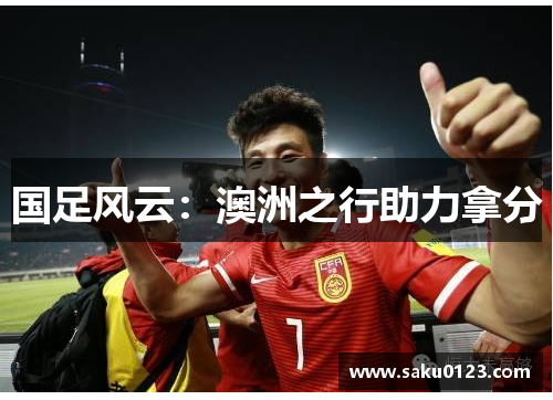国足风云：澳洲之行助力拿分