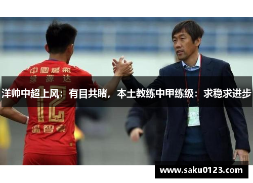 洋帅中超上风：有目共睹，本土教练中甲练级：求稳求进步
