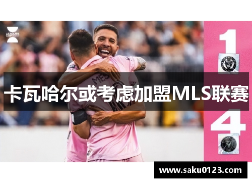 卡瓦哈尔或考虑加盟MLS联赛