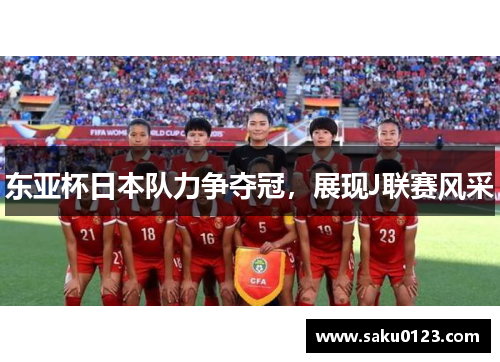 东亚杯日本队力争夺冠，展现J联赛风采